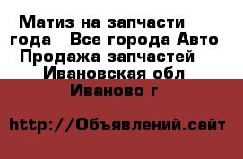 Матиз на запчасти 2010 года - Все города Авто » Продажа запчастей   . Ивановская обл.,Иваново г.